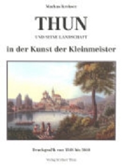 Bild von Markus Krebser: Thun und seine Landschaft in der Kunst der Kleinmeister